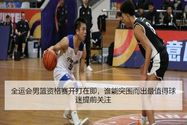 全运会男篮资格赛开打在即，谁能突围而出最值得球迷提前关注